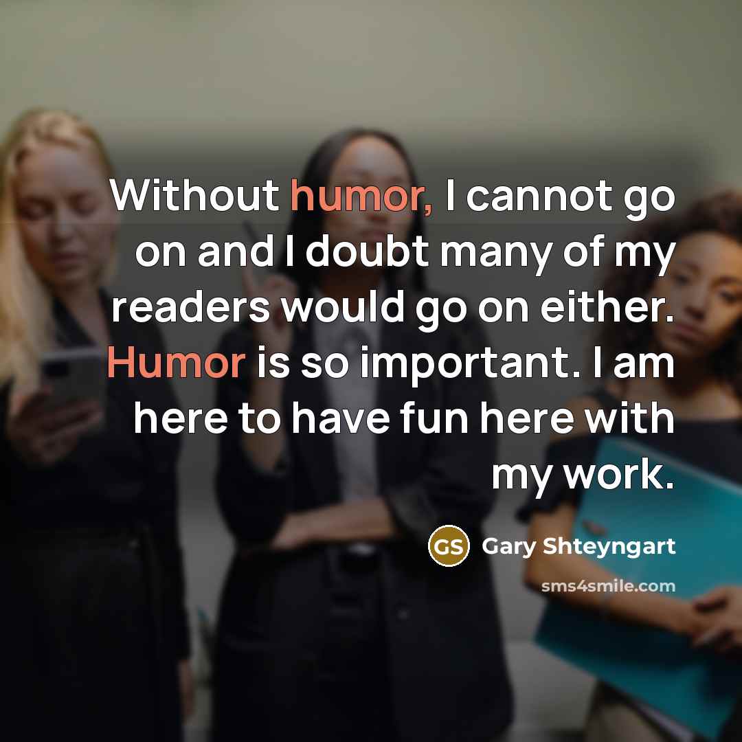 “Without humor, I cannot go on and I doubt many…” quote by Gary Shteyngart