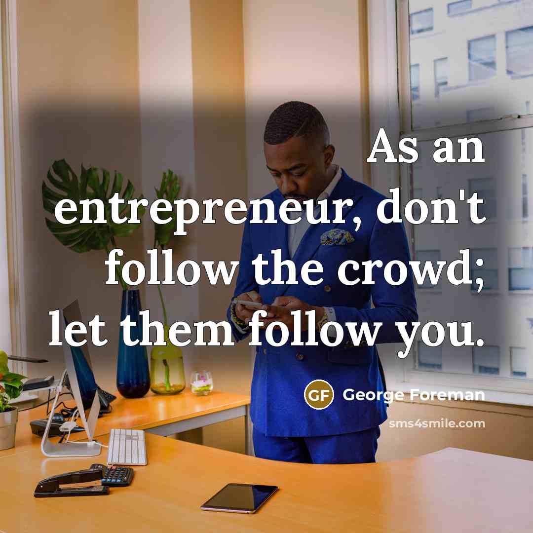 “As an entrepreneur, don't follow the crowd; let them follow…” quote by George Foreman