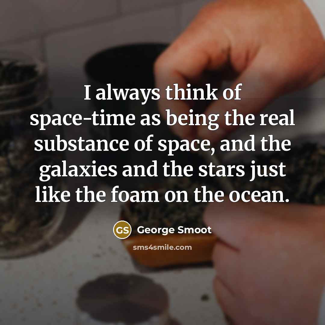 “I always think of space-time as being the real substance…” quote by George Smoot