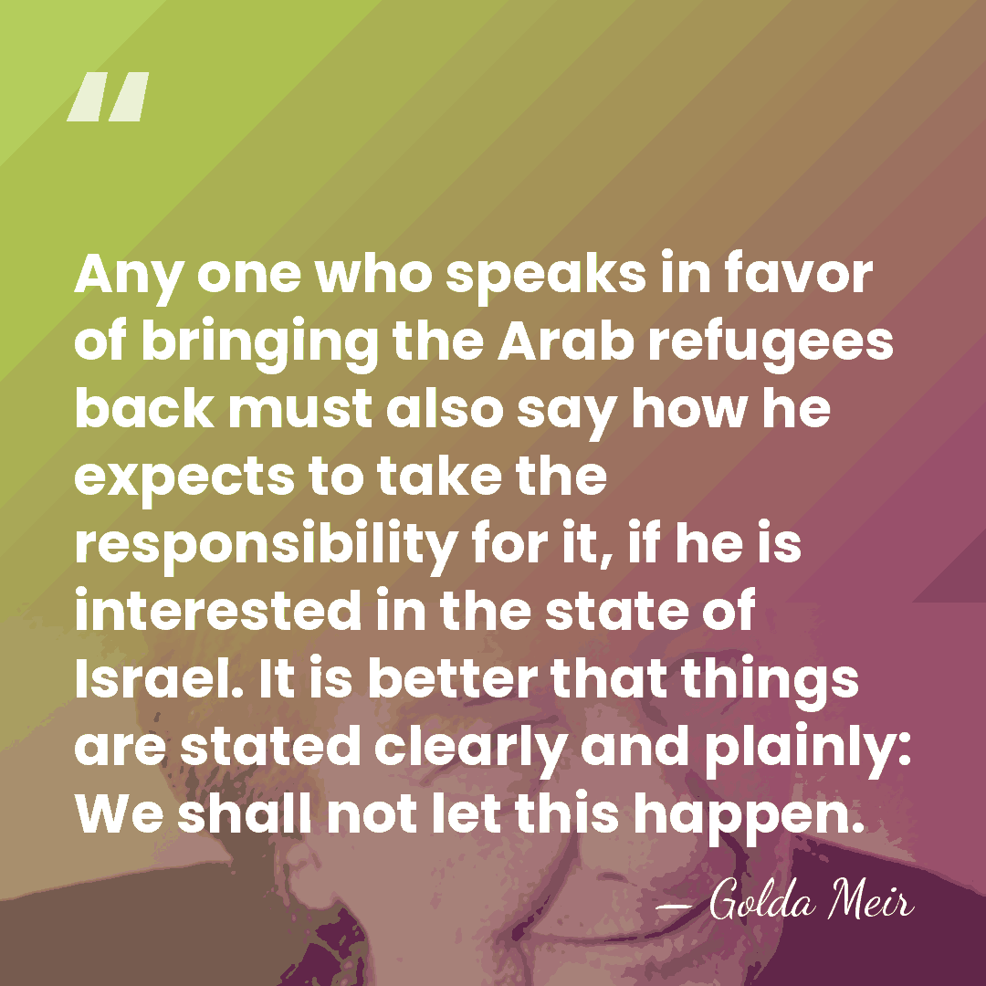 Any one who speaks in favor of bringing the Arab refugees back&hellip; - Golda Meir