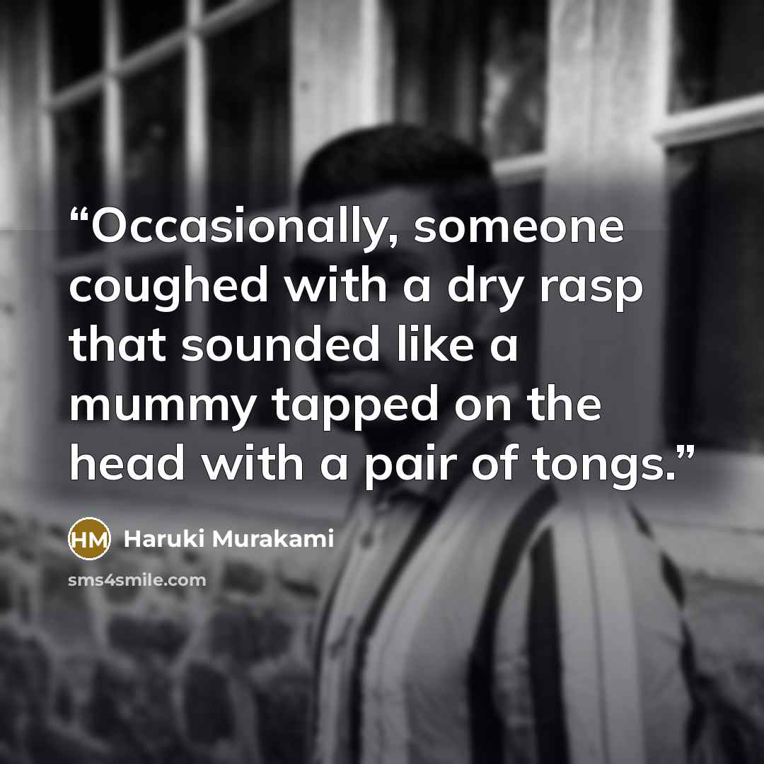 “Occasionally, someone coughed with a dry rasp that sounded like a mummy tapped on the head with a pair of tongs.” quote by Haruki Murakami