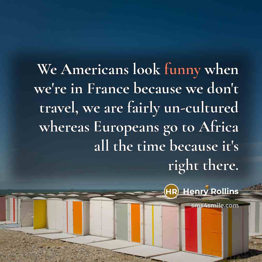 “We Americans look funny when we're in France because we…” quote by Henry Rollins