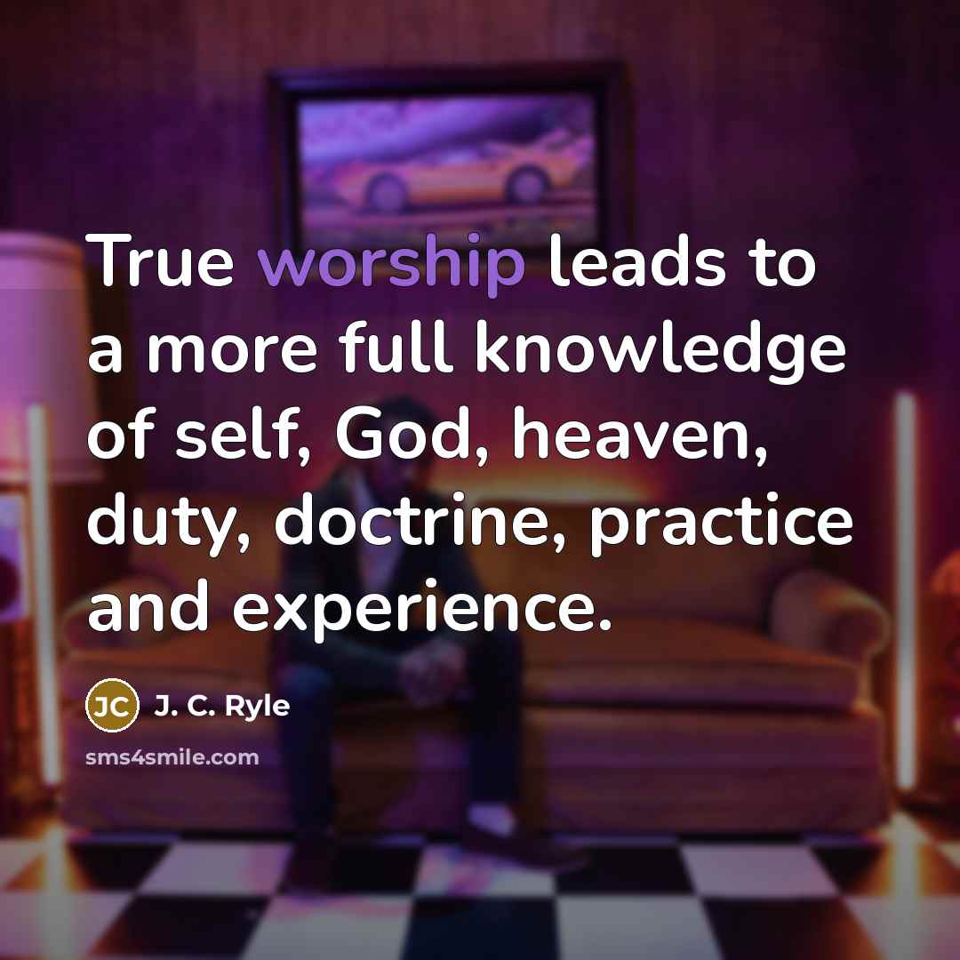 “True worship leads to a more full knowledge of self,…” quote by J. C. Ryle