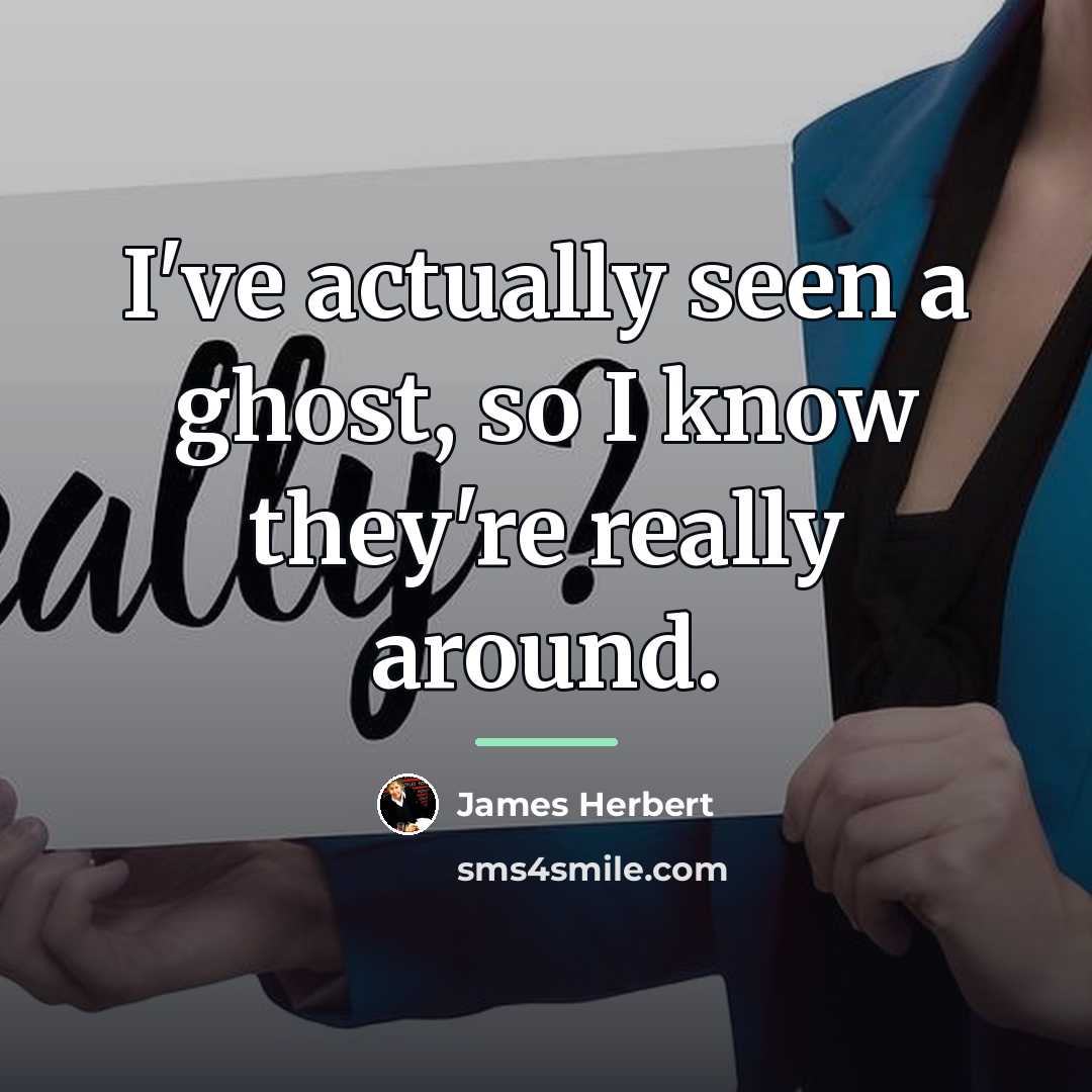 “I've actually seen a ghost, so I know they're really…” quote by James Herbert