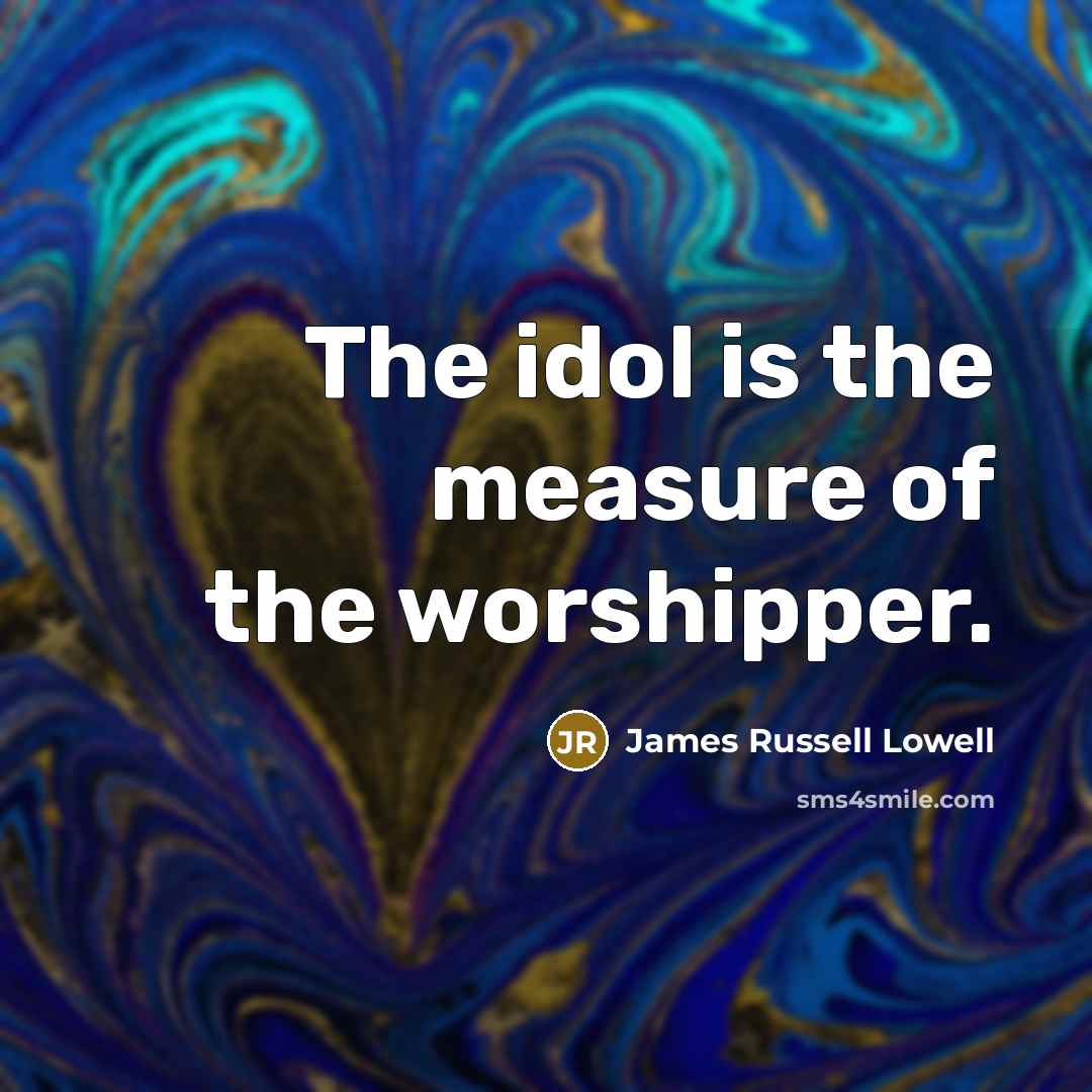 “The idol is the measure of the worshipper.…” quote by James Russell Lowell