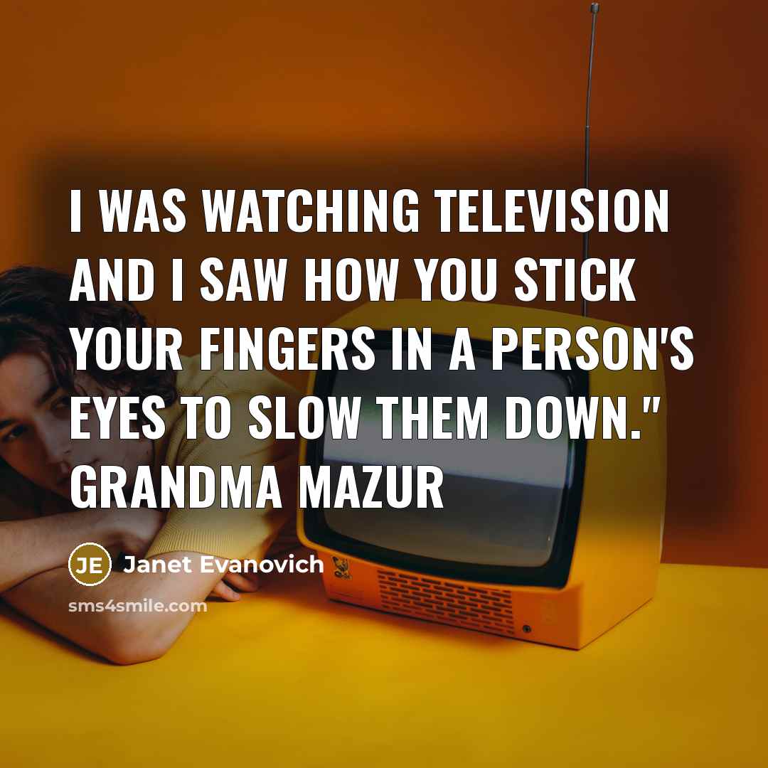 “I was watching television and I saw how you stick…” quote by Janet Evanovich