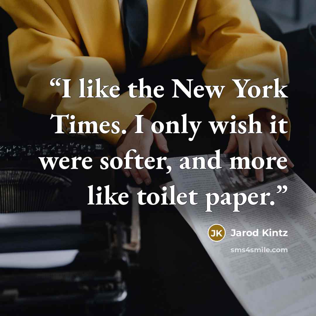 “I like the New York Times. I only wish it were softer, and more like toilet paper.” quote by Jarod Kintz