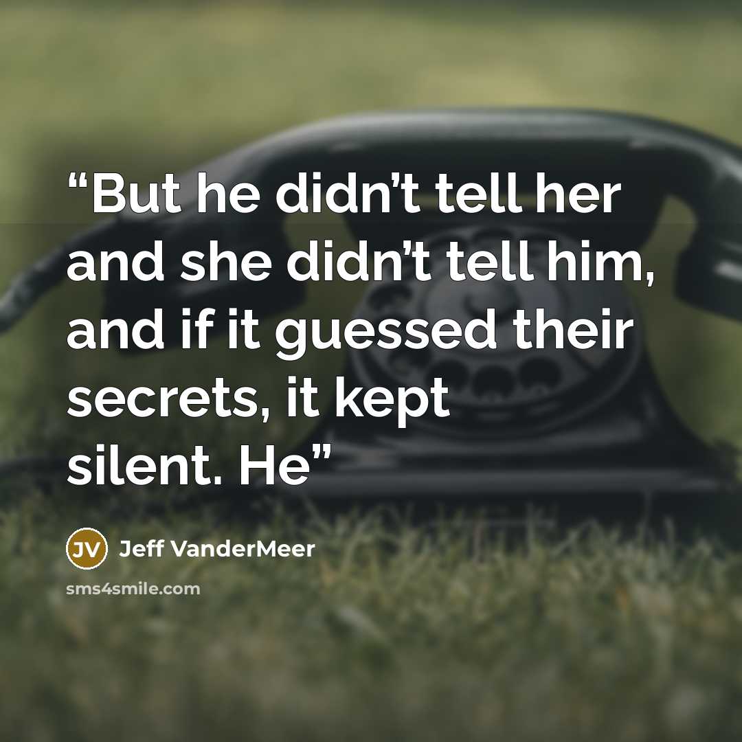 “But he didn’t tell her and she didn’t tell him, and if it guessed their secrets, it kept silent. He” quote by Jeff VanderMeer