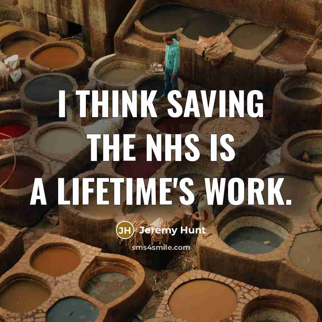 “I think saving the NHS is a lifetime's work.…” quote by Jeremy Hunt