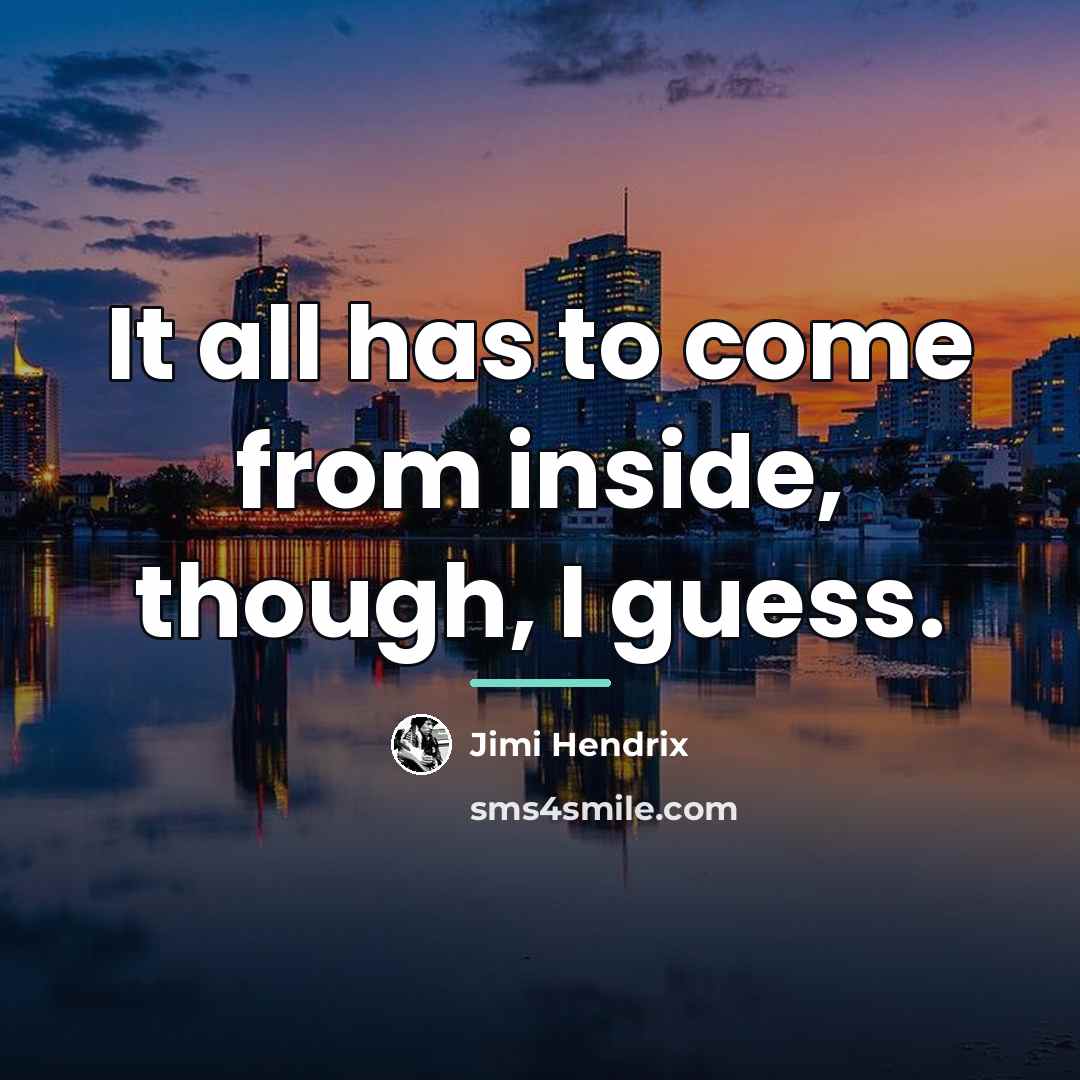“It all has to come from inside, though, I guess.…” quote by Jimi Hendrix