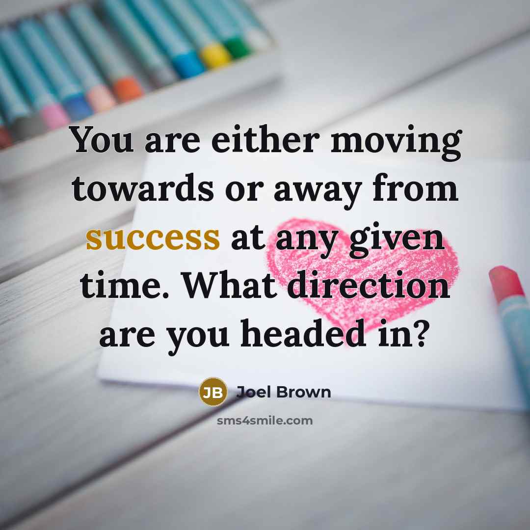 “You are either moving towards or away from success at…” quote by Joel Brown