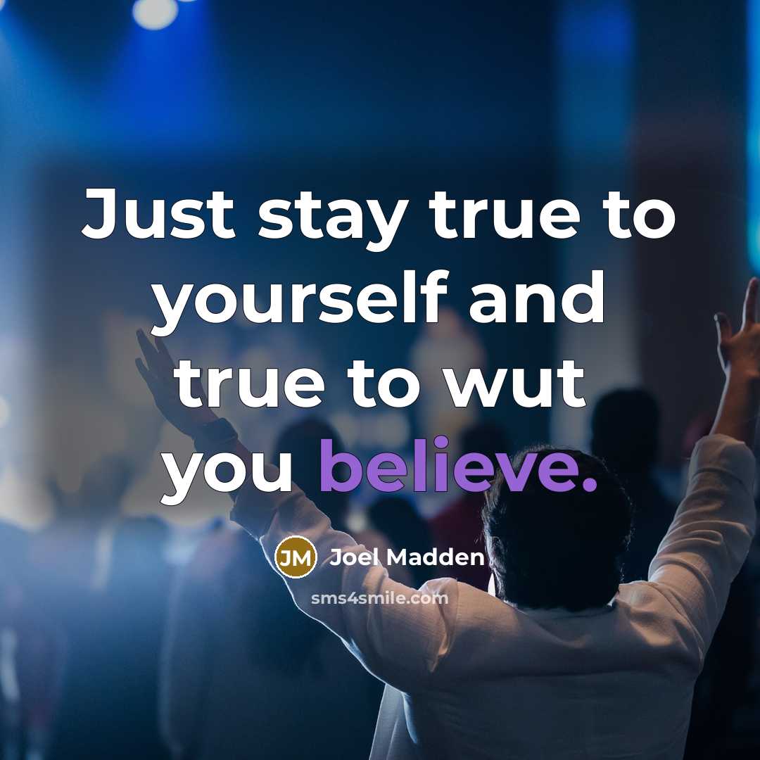 “Just stay true to yourself and true to wut you…” quote by Joel Madden
