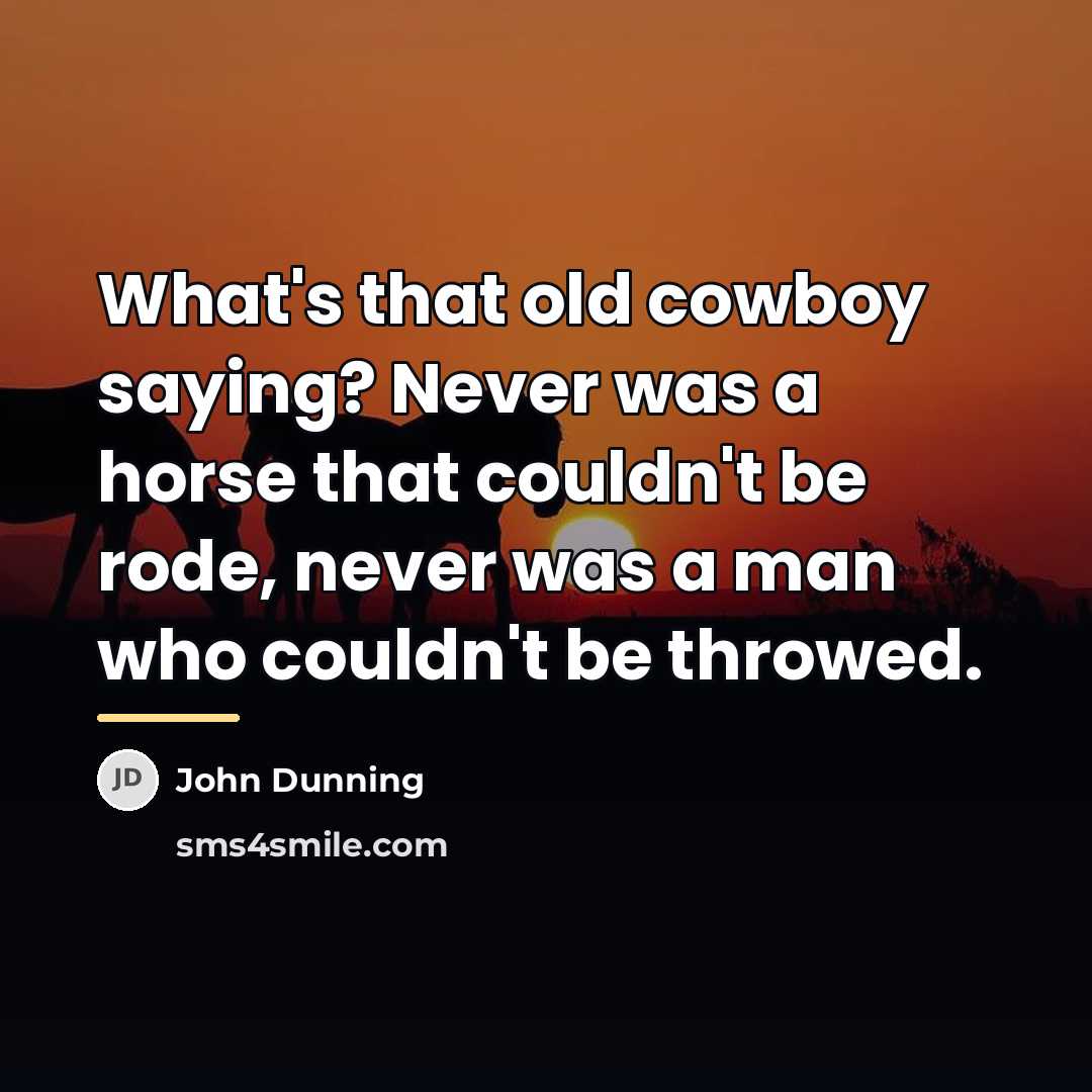 “What's that old cowboy saying? Never was a horse that…” quote by John Dunning