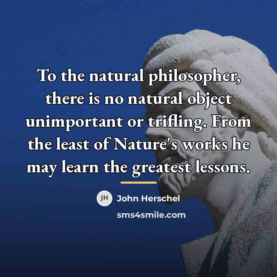 “To the natural philosopher, there is no natural object unimportant…” quote by John Herschel