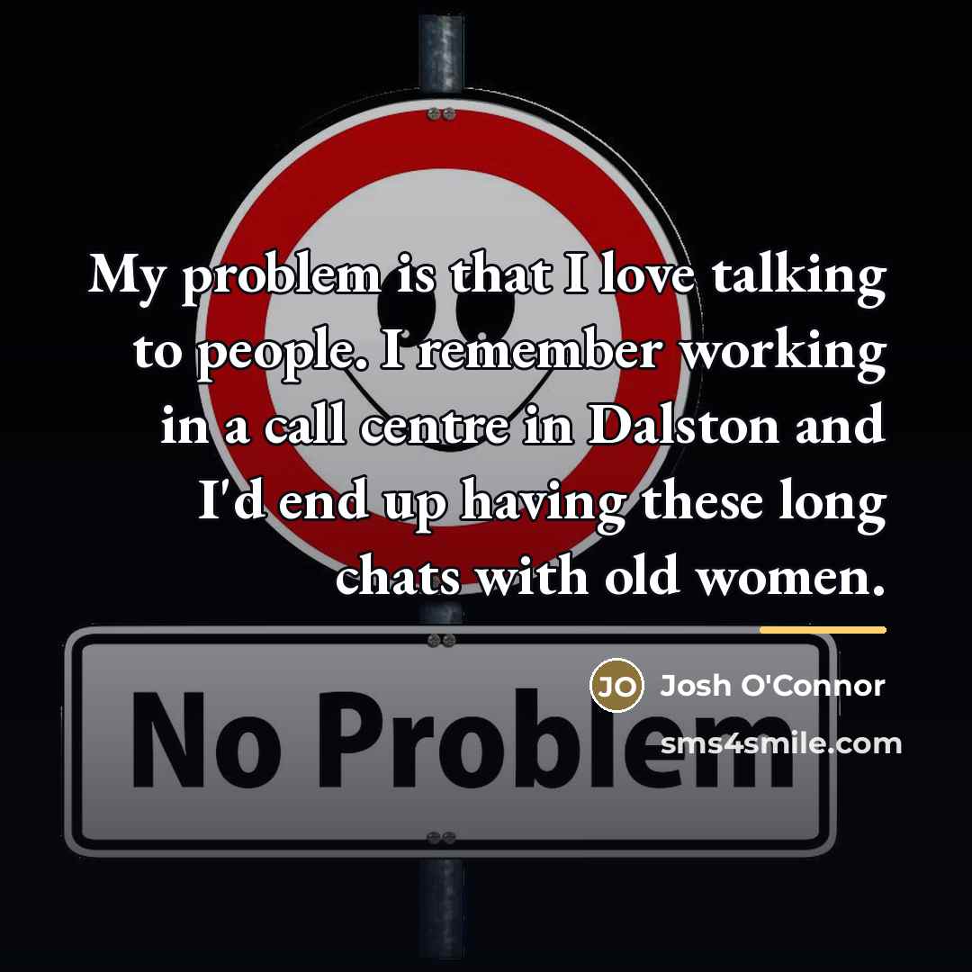 “My problem is that I love talking to people. I…” quote by Josh O'Connor