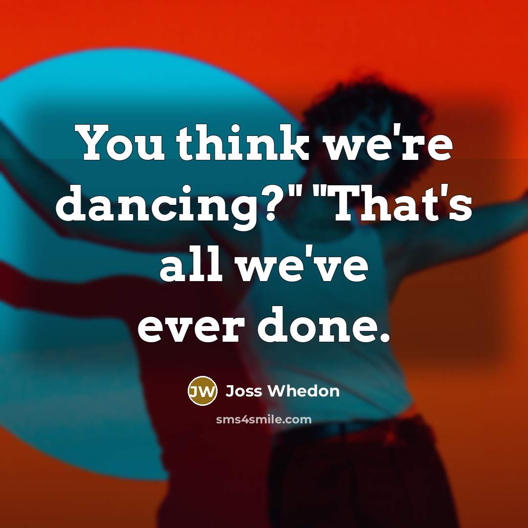 “You think we're dancing?" "That's all we've ever done.…” quote by Joss Whedon
