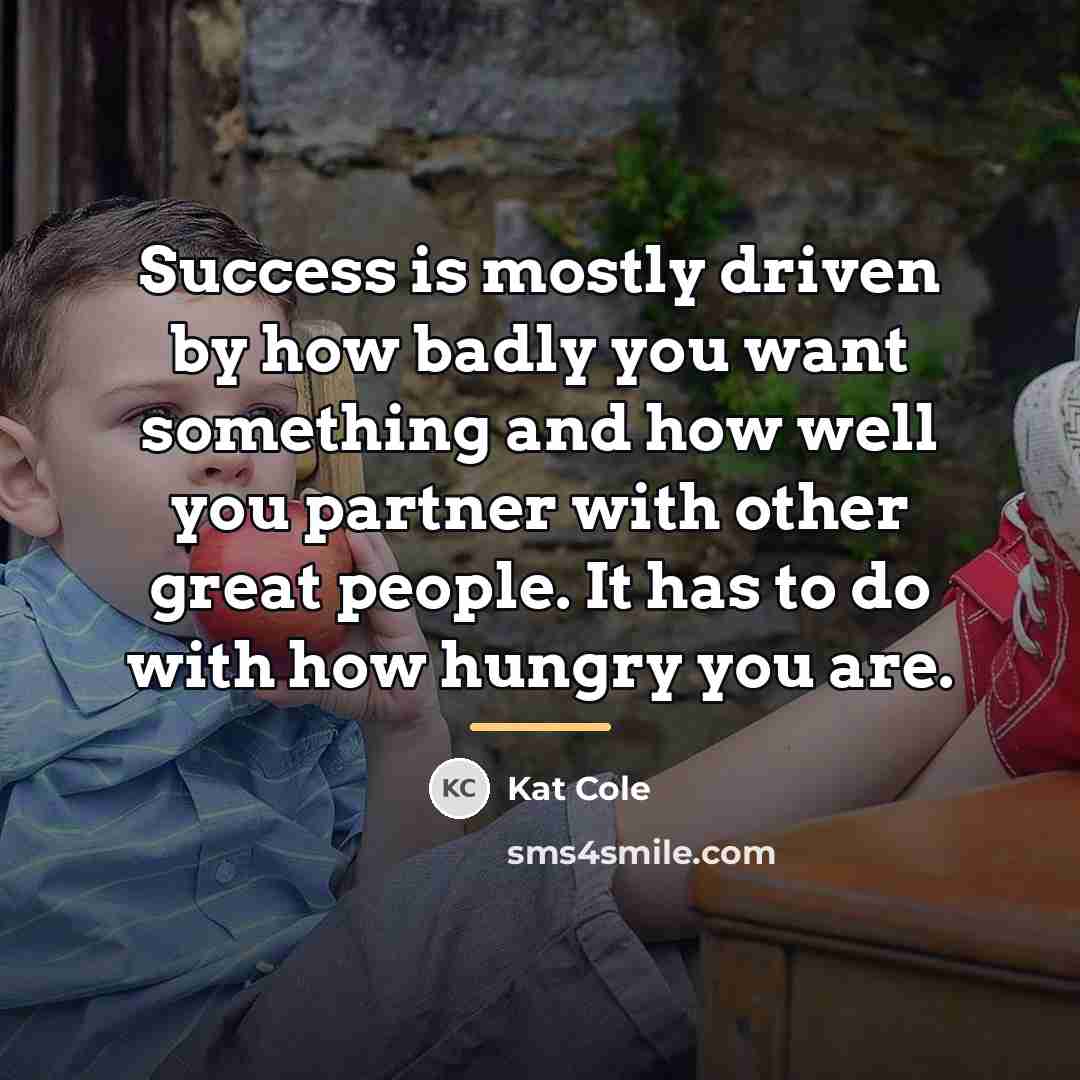 “Success is mostly driven by how badly you want something…” quote by Kat Cole