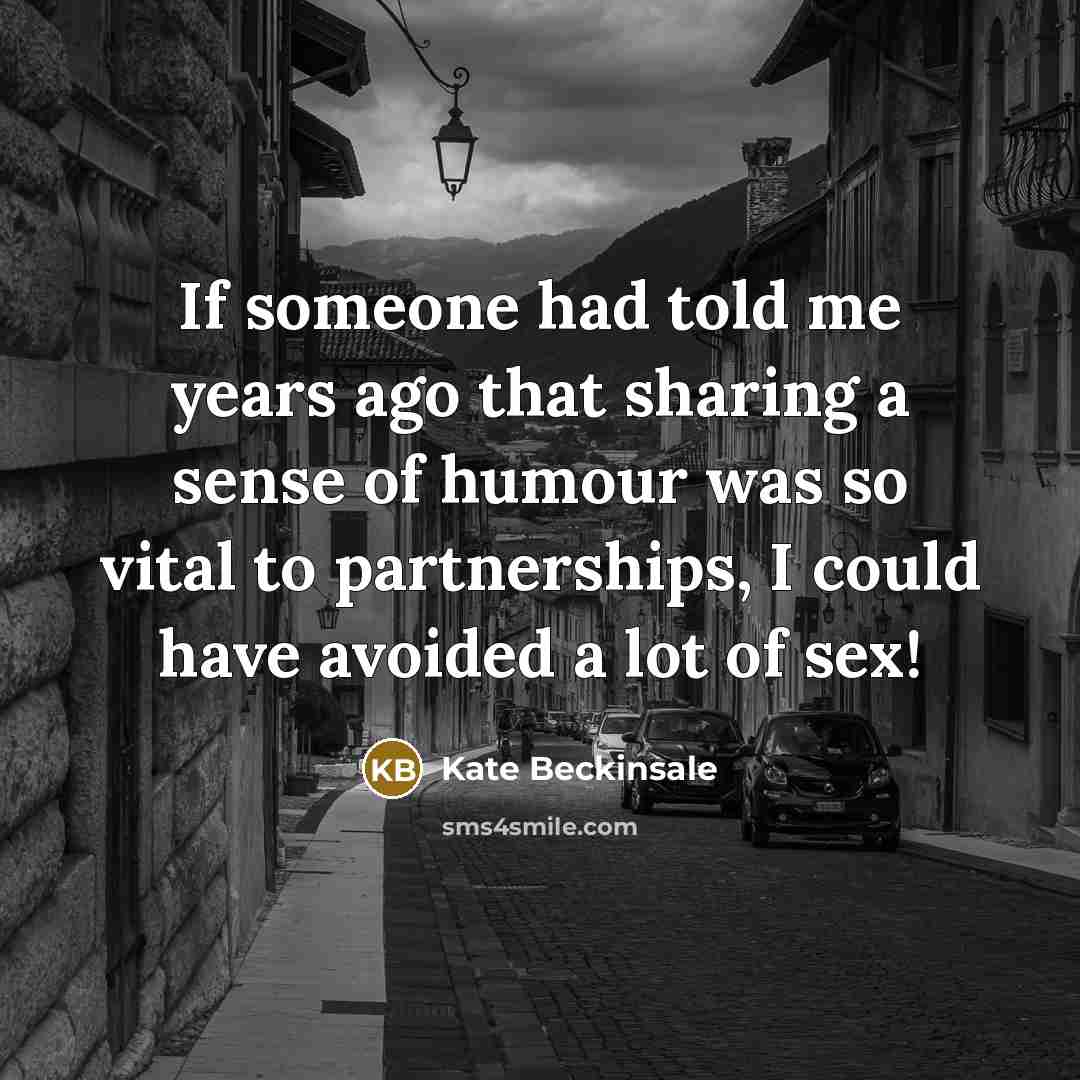 “If someone had told me years ago that sharing a sense of humour was so vital to partnerships, I could have avoided a lot of sex!” quote by Kate Beckinsale