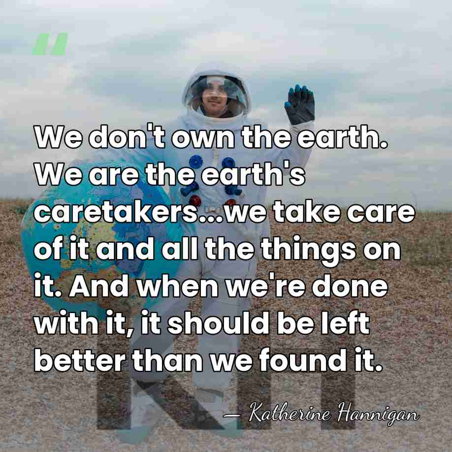 We don't own the earth. We are the earth's caretakers...we take care&hellip; - Katherine Hannigan