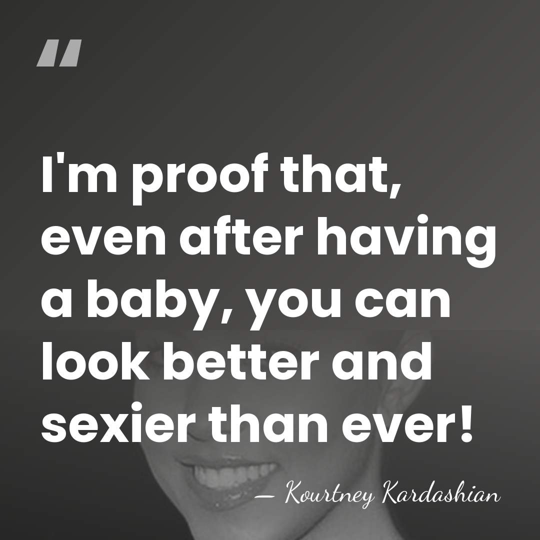 I'm proof that, even after having a baby, you can look better&hellip; - Kourtney Kardashian