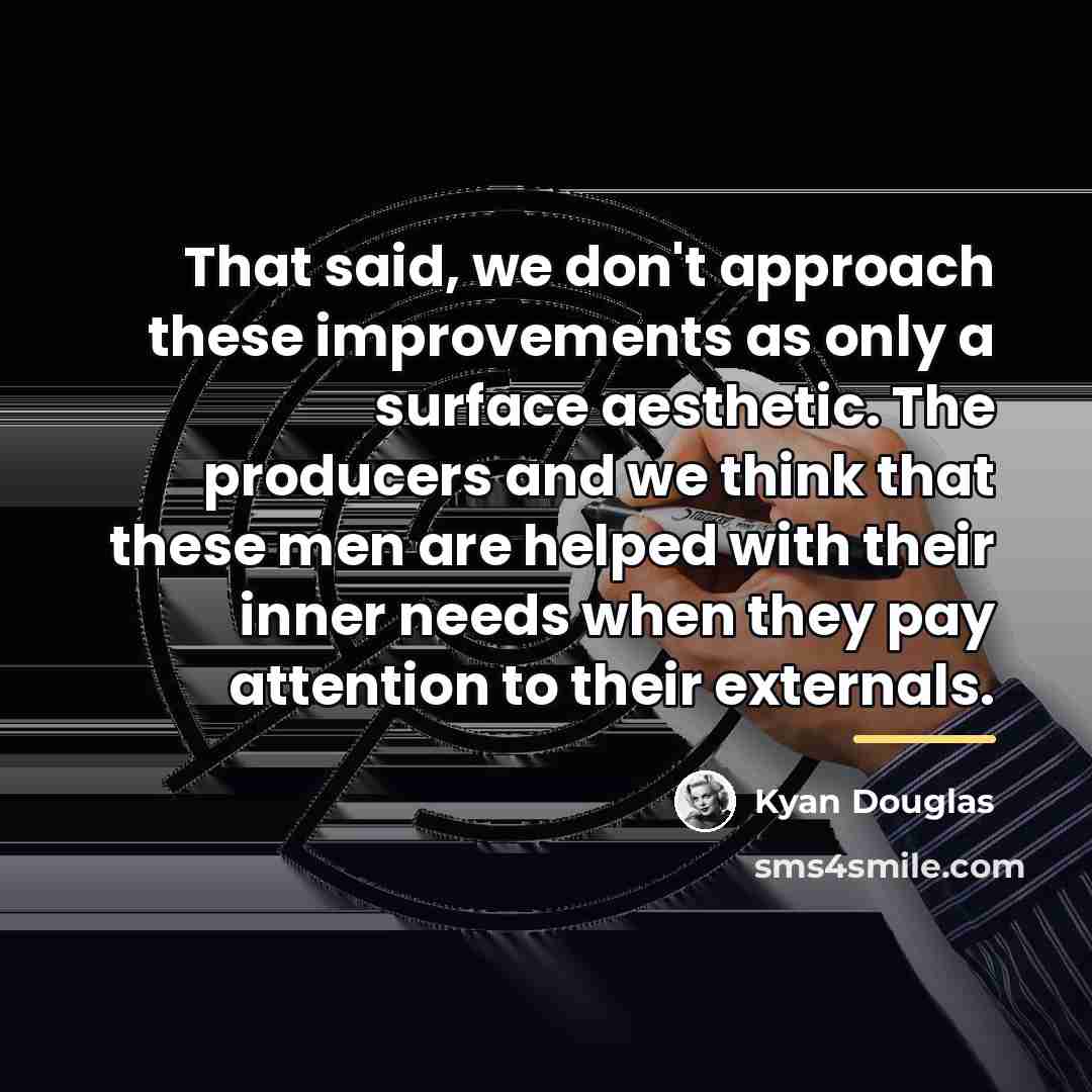 “That said, we don't approach these improvements as only a…” quote by Kyan Douglas