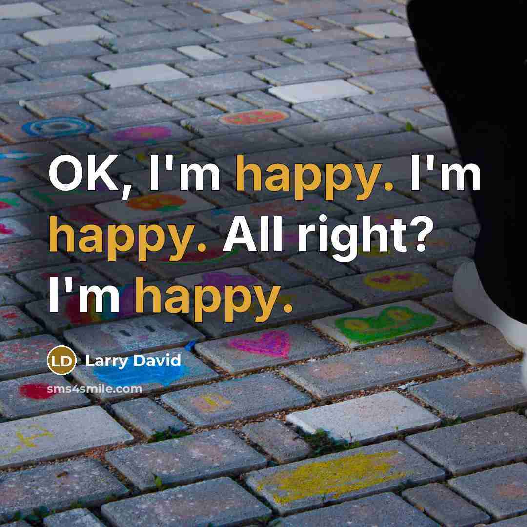 “OK, I'm happy. I'm happy. All right? I'm happy.…” quote by Larry David