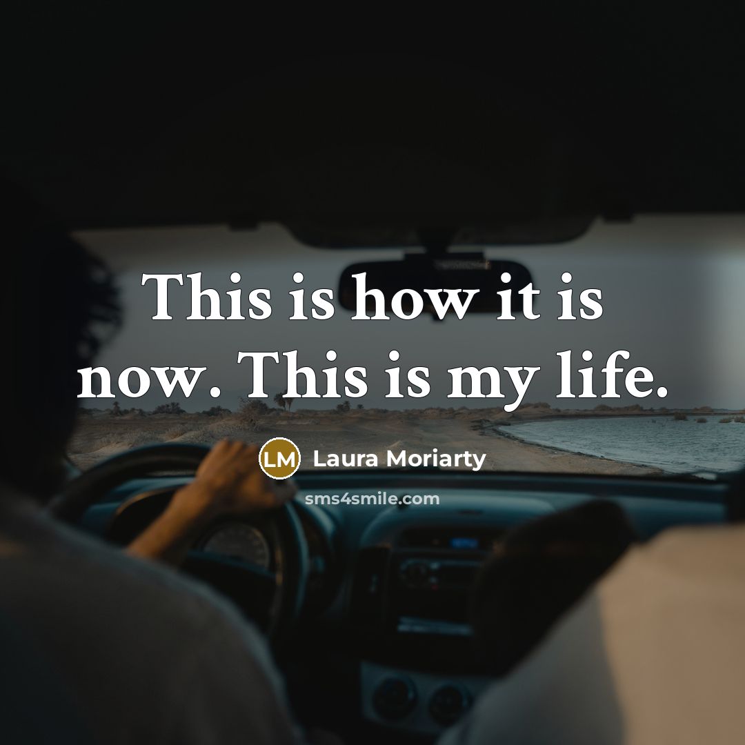 “This is how it is now. This is my life.…” quote by Laura Moriarty