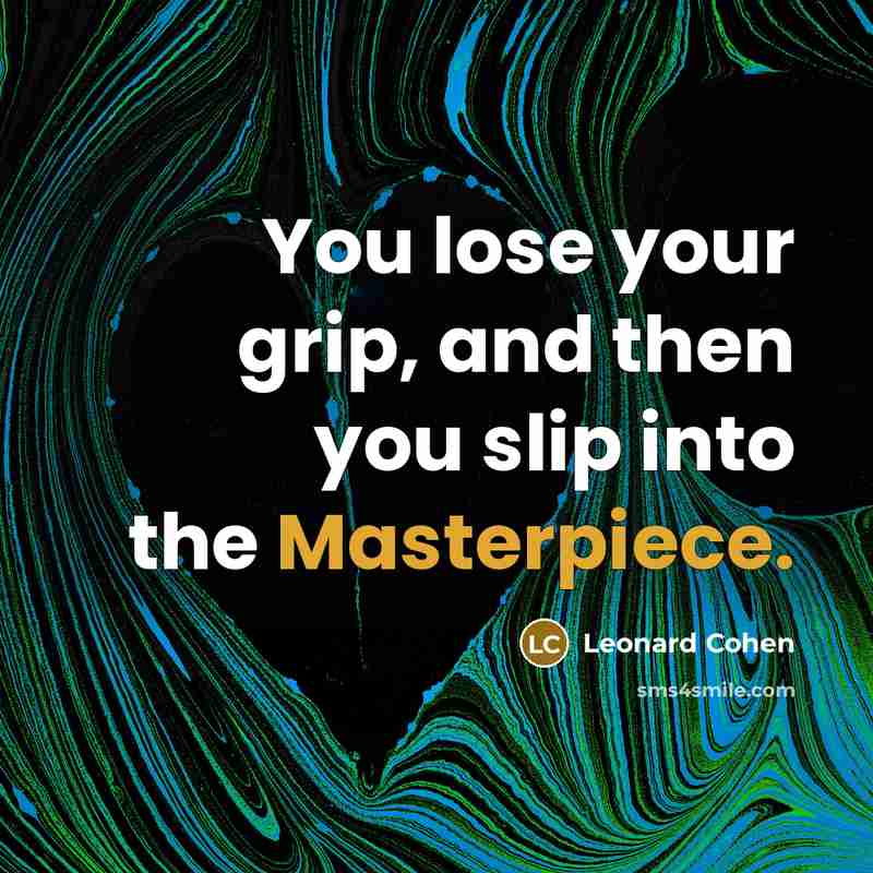 “You lose your grip, and then you slip into the Masterpiece.” quote by Leonard Cohen