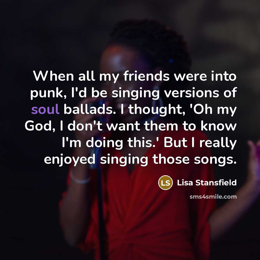 “When all my friends were into punk, I'd be singing…” quote by Lisa Stansfield