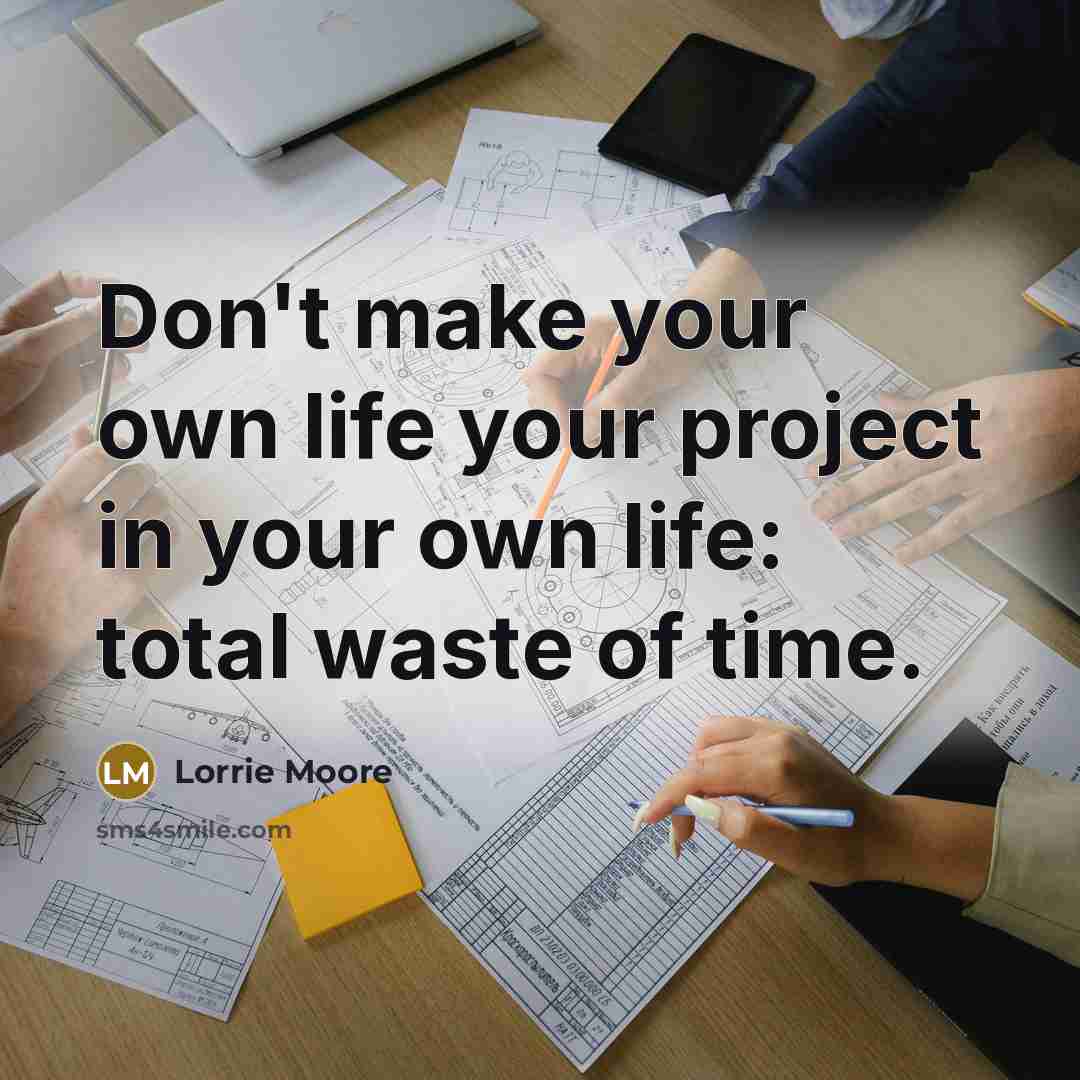 “Don't make your own life your project in your own…” quote by Lorrie Moore