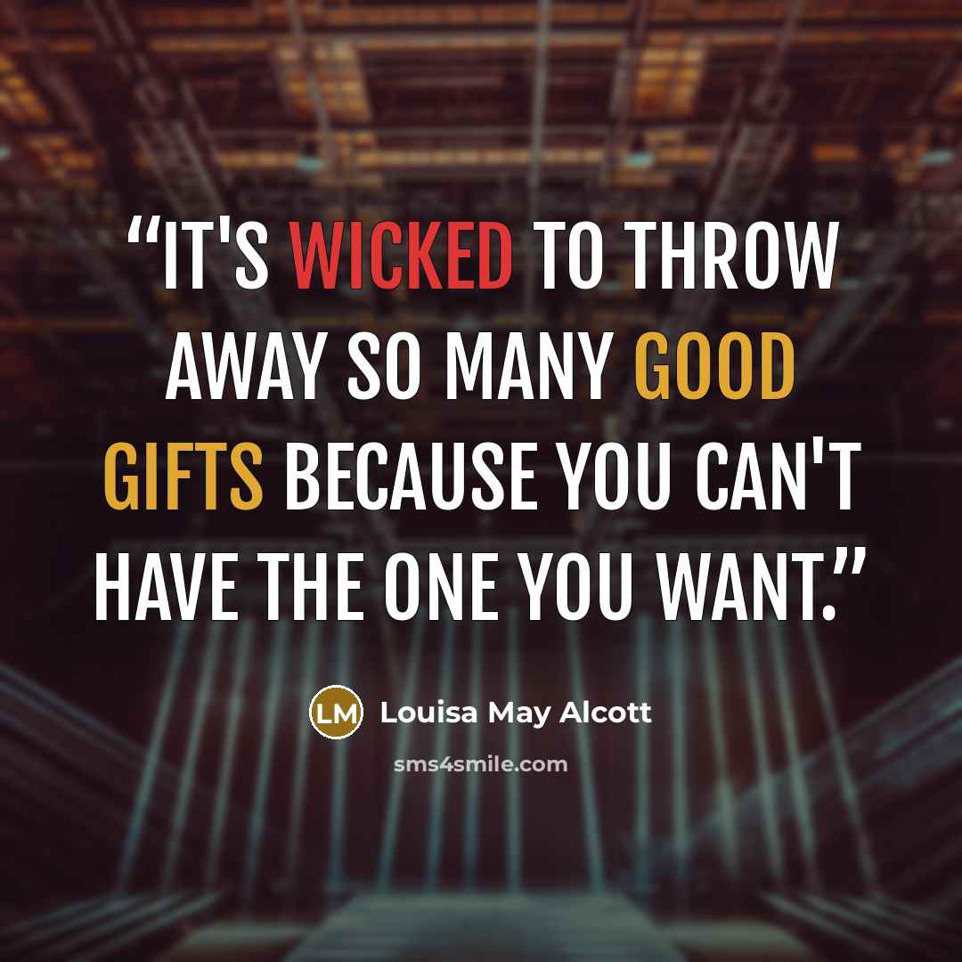 “It's wicked to throw away so many good gifts because you can't have the one you want.” quote by Louisa May Alcott