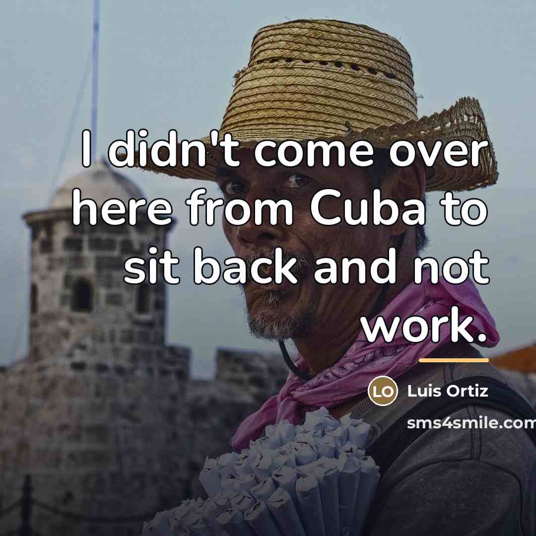 “I didn't come over here from Cuba to sit back…” quote by Luis Ortiz