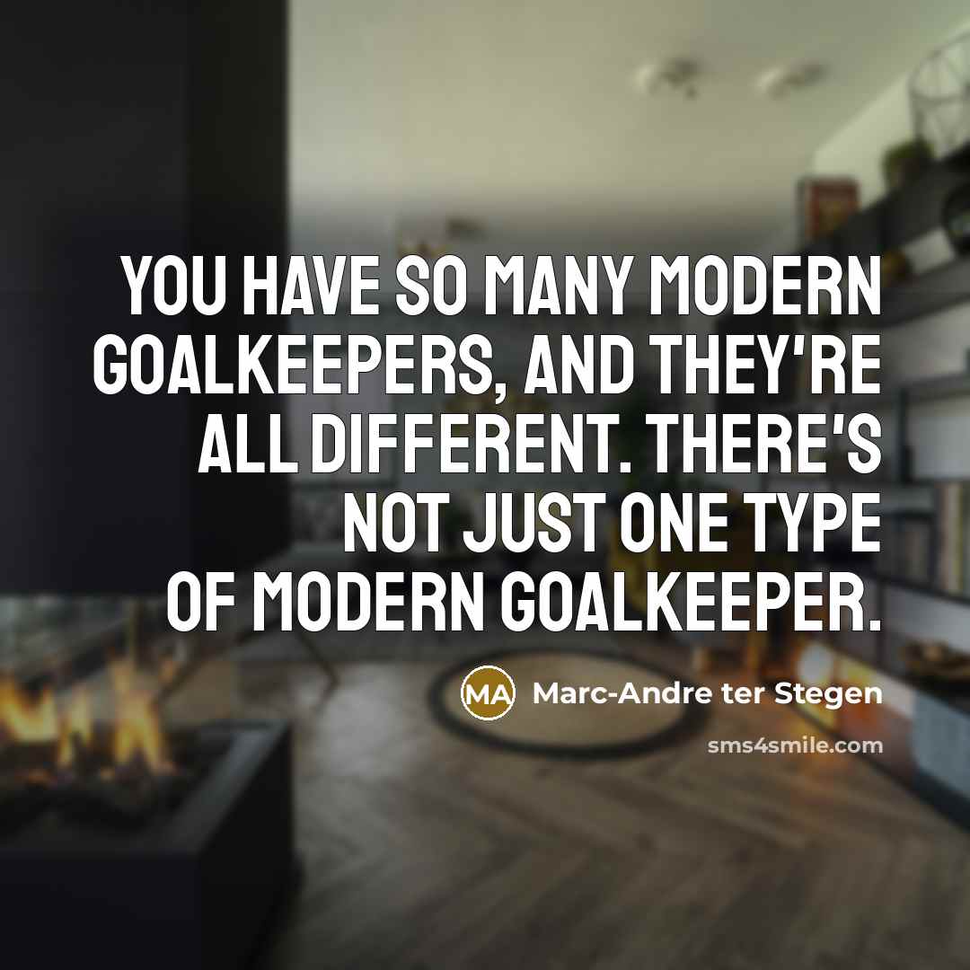 “You have so many modern goalkeepers, and they're all different.…” quote by Marc-Andre ter Stegen