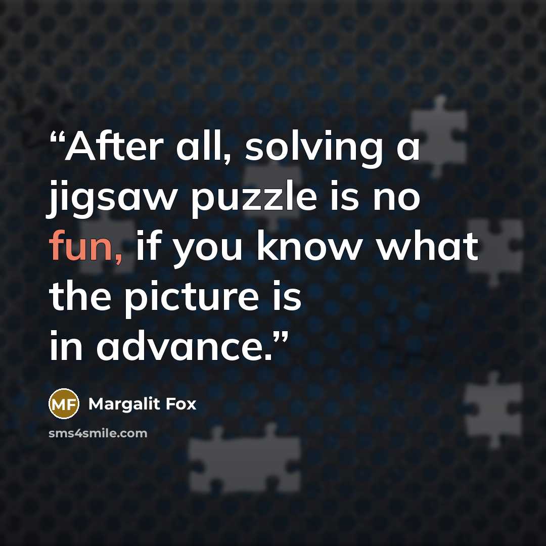 “After all, solving a jigsaw puzzle is no fun, if you know what the picture is in advance.” quote by Margalit Fox