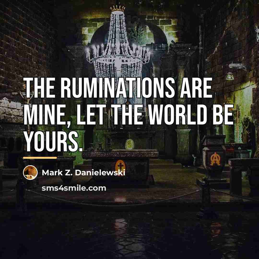 “The ruminations are mine, let the world be yours.…” quote by Mark Z. Danielewski