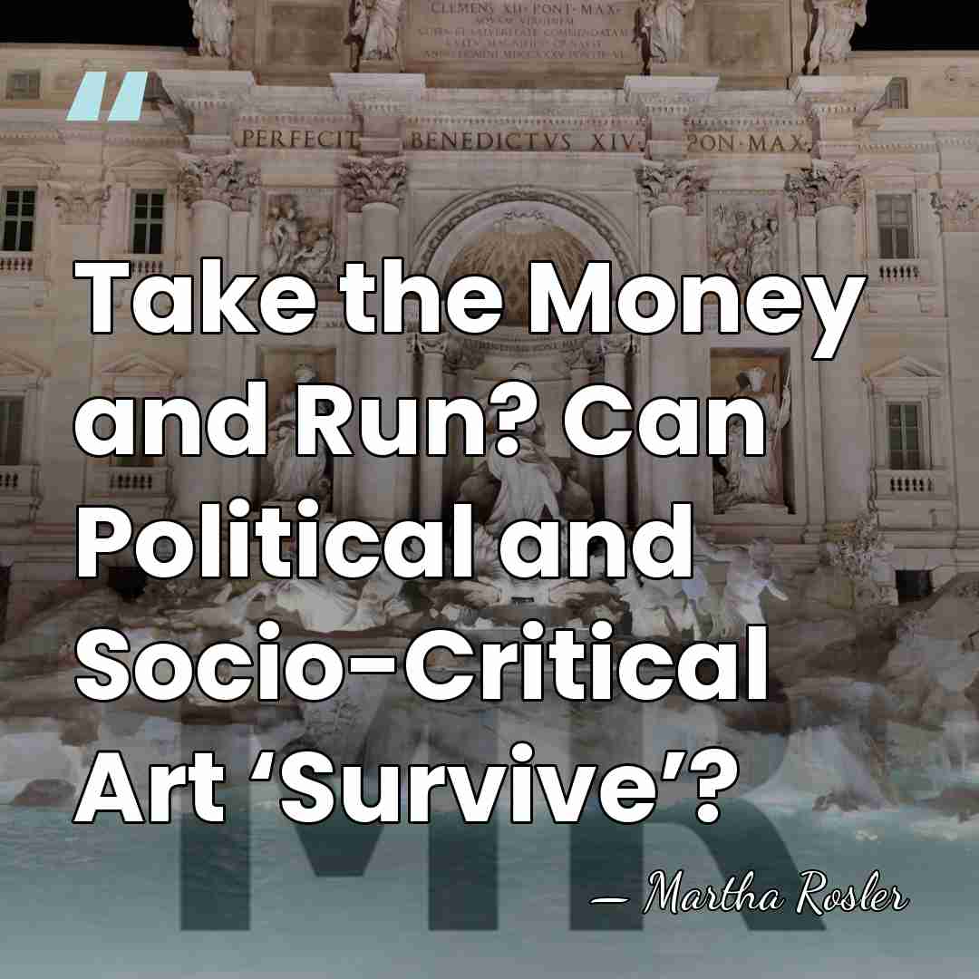 Take the Money and Run? Can Political and Socio-Critical Art ‘Survive’? - Martha Rosler