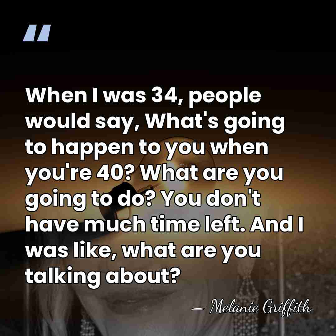 When I was 34, people would say, What's going to happen to&hellip; - Melanie Griffith