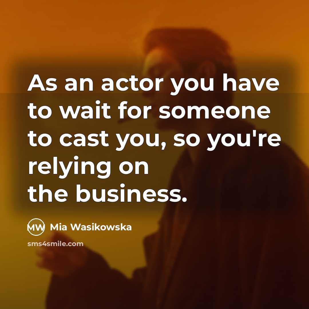 “As an actor you have to wait for someone to…” quote by Mia Wasikowska