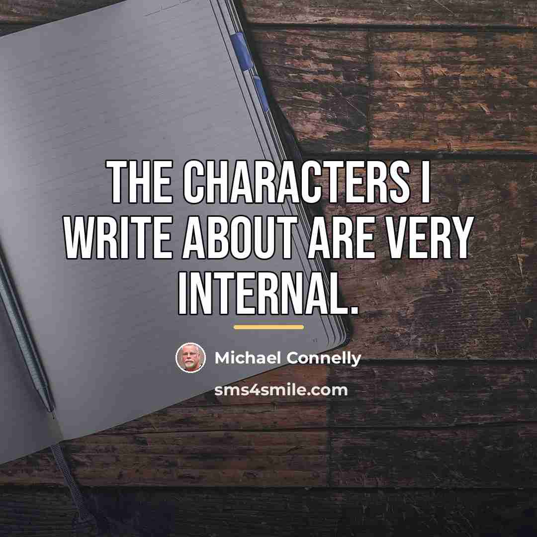 “The characters I write about are very internal.…” quote by Michael Connelly