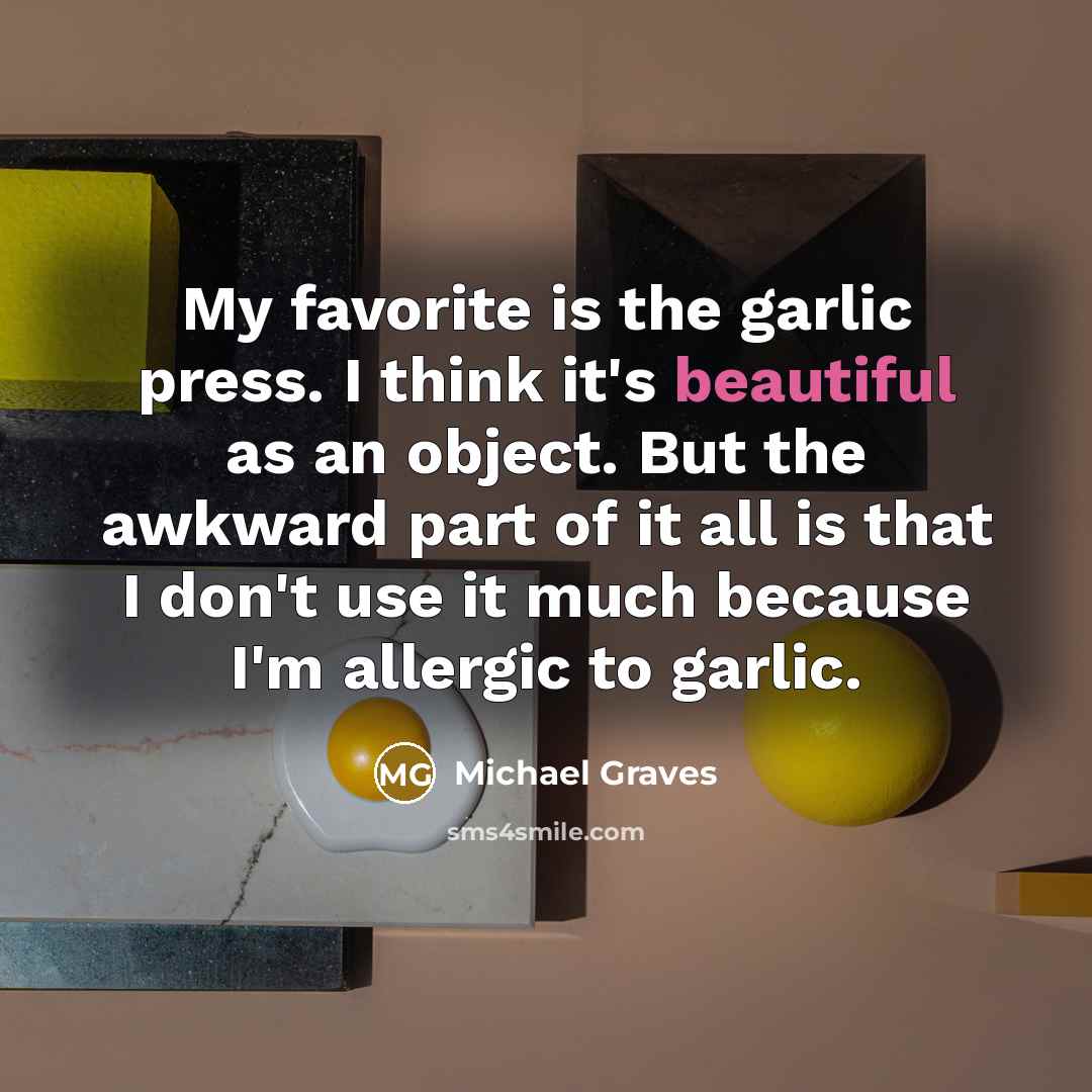 “My favorite is the garlic press. I think it's beautiful…” quote by Michael Graves