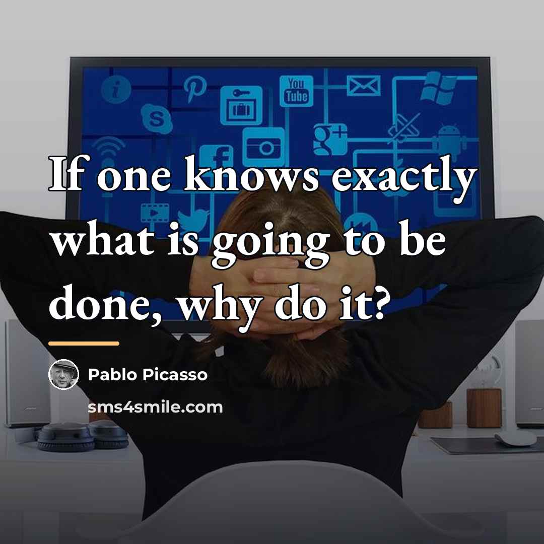 “If one knows exactly what is going to be done,…” quote by Pablo Picasso