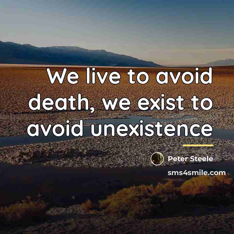 “We live to avoid death, we exist to avoid unexistence…” quote by Peter Steele