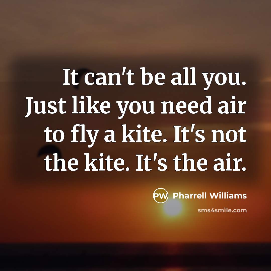 “It can't be all you. Just like you need air…” quote by Pharrell Williams