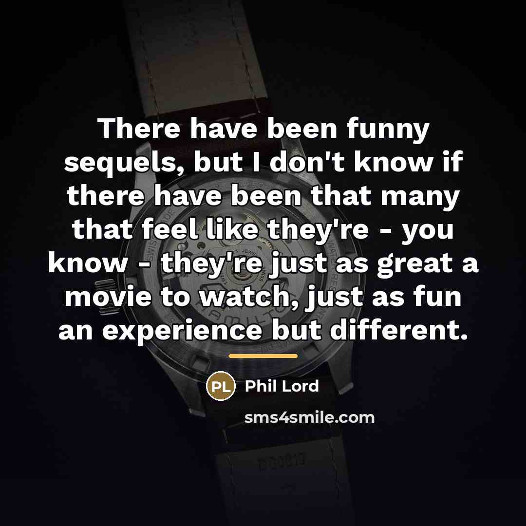 “There have been funny sequels, but I don't know if…” quote by Phil Lord