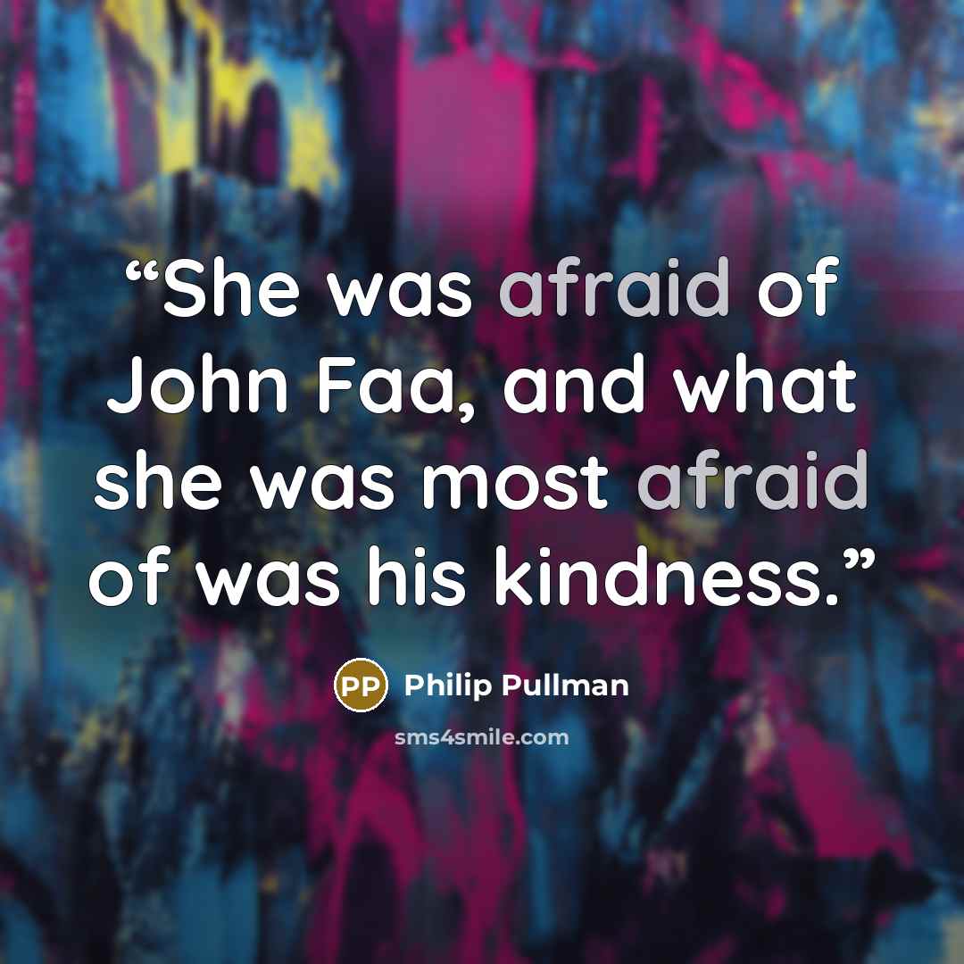 “She was afraid of John Faa, and what she was most afraid of was his kindness.” quote by Philip Pullman