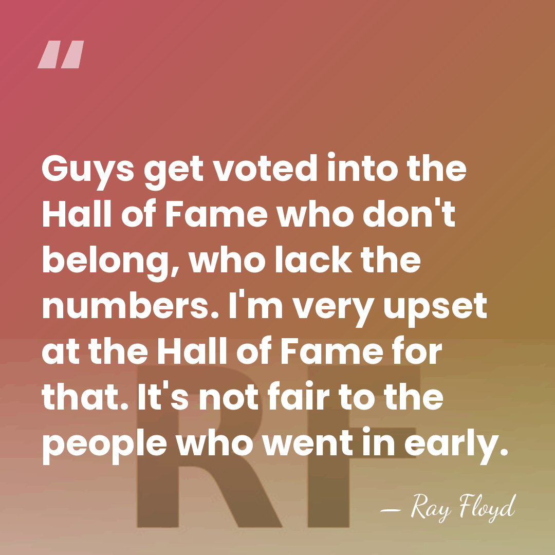 Guys get voted into the Hall of Fame who don't belong, who&hellip; - Ray Floyd