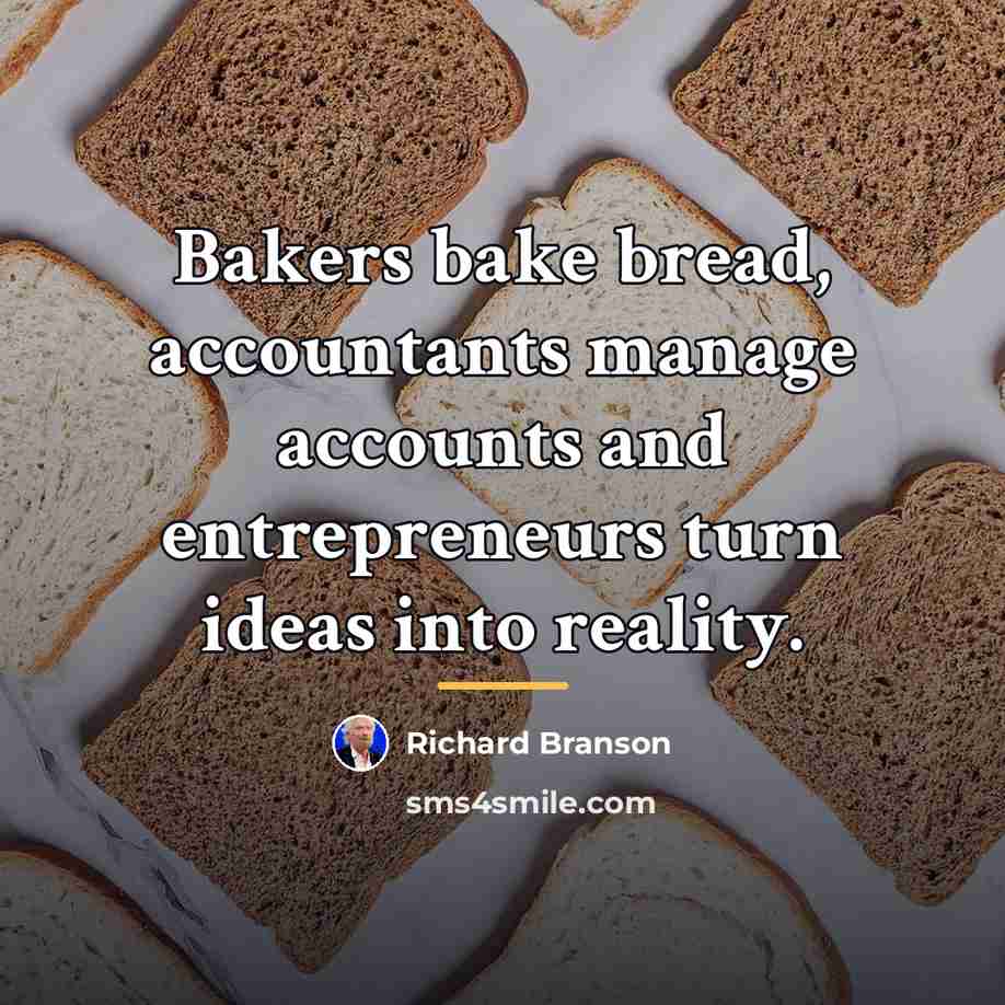 “Bakers bake bread, accountants manage accounts and entrepreneurs turn ideas…” quote by Richard Branson