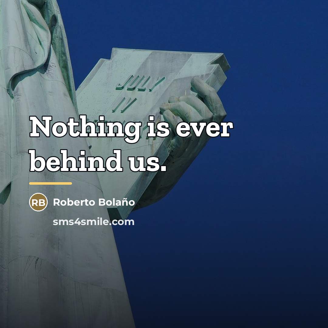 “Nothing is ever behind us.…” quote by Roberto Bolano