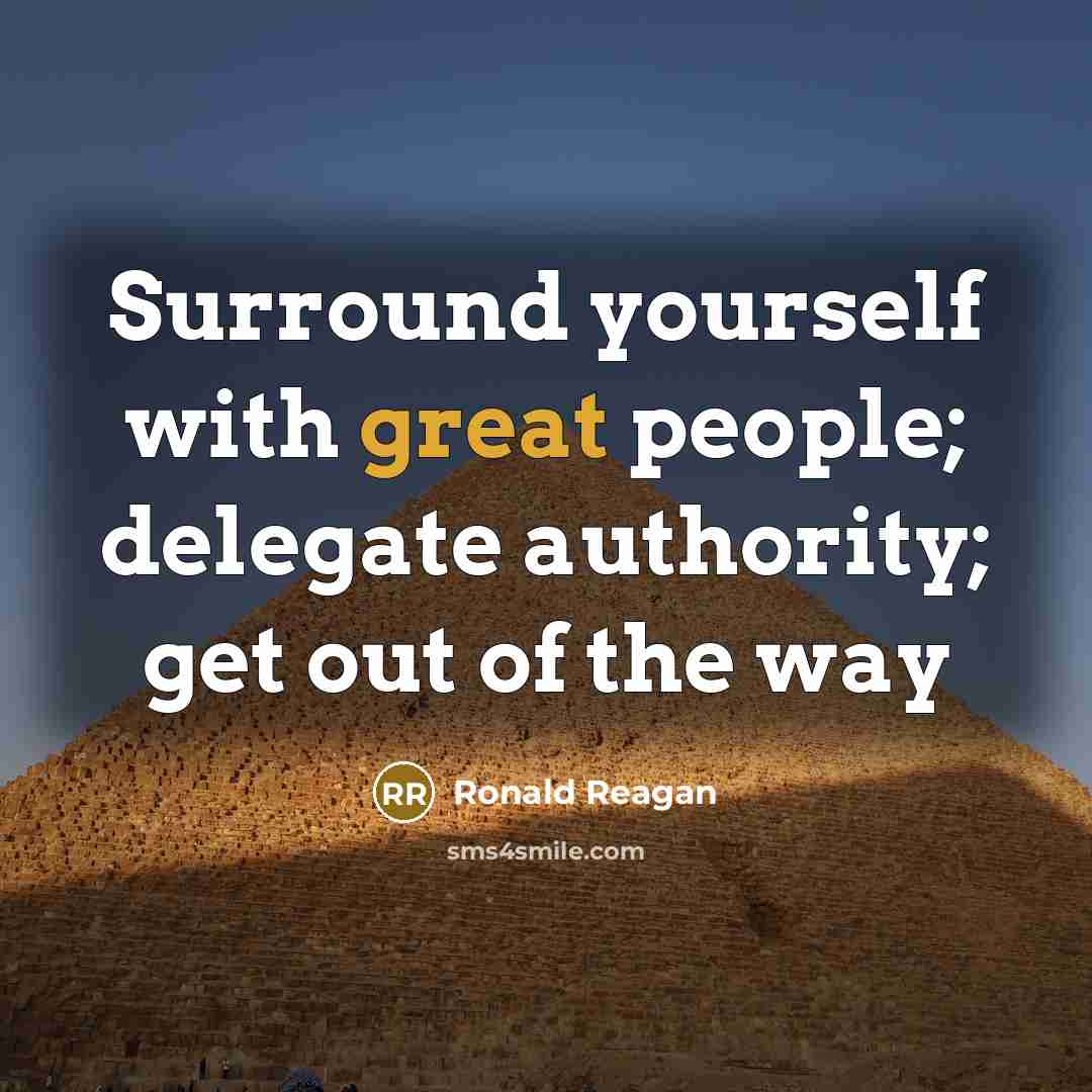 “Surround yourself with great people; delegate authority; get out of…” quote by Ronald Reagan