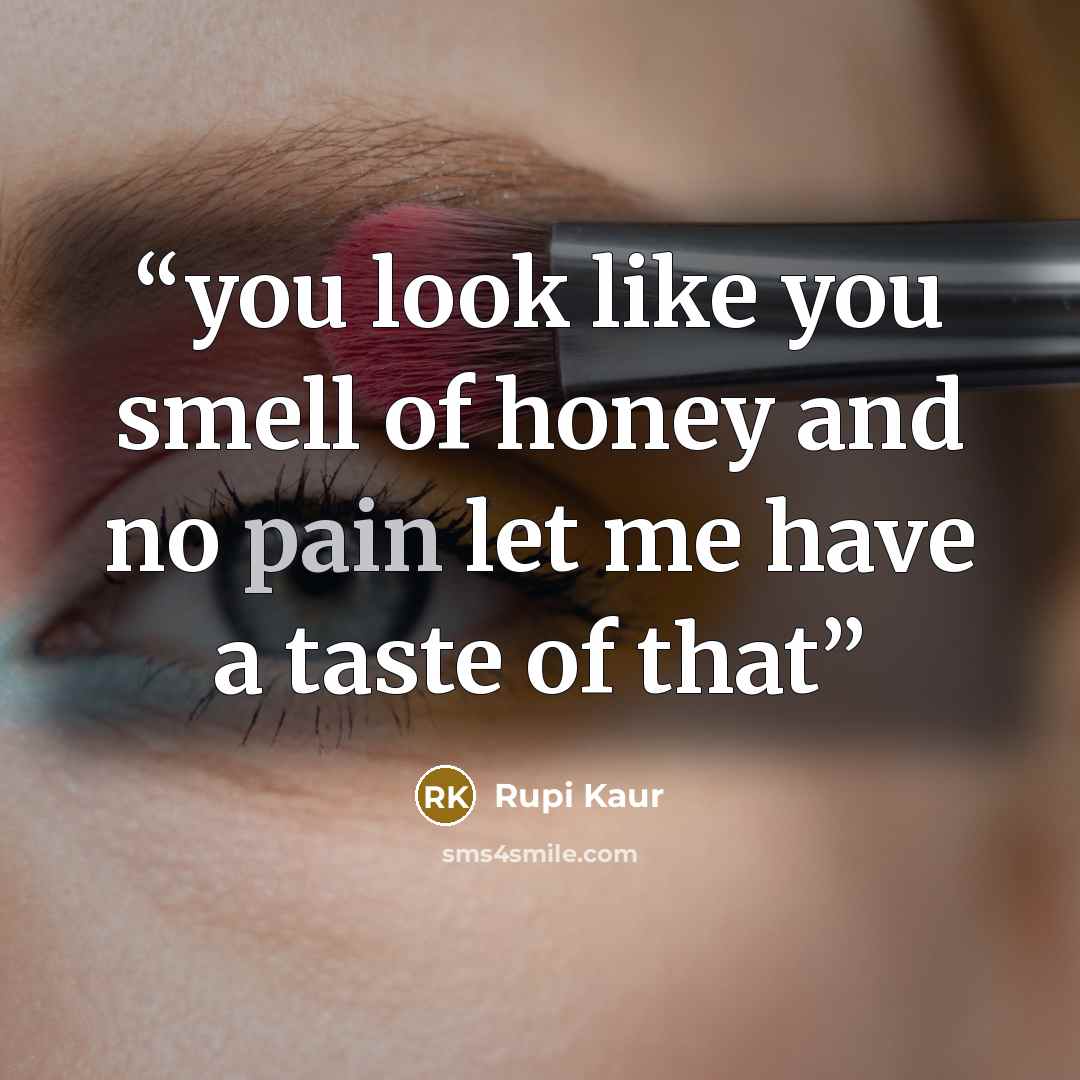 “you look like you smell of honey and no pain let me have a taste of that” quote by Rupi Kaur